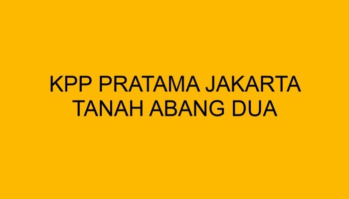 Keunggulan KPP Pratama Tanah Abang 2 untuk Pelaporan Pajak Tahunan